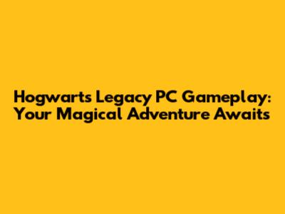 Hogwarts Legacy PC Gameplay: Your Magical Adventure Awaits