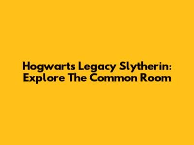 Hogwarts Legacy Slytherin: Explore The Common Room