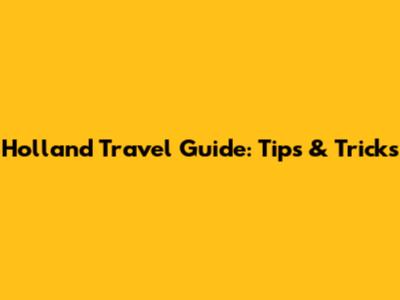 Holland Travel Guide: Tips & Tricks
