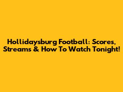 Hollidaysburg Football: Scores, Streams & How To Watch Tonight!