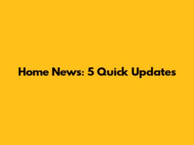 Home News: 5 Quick Updates