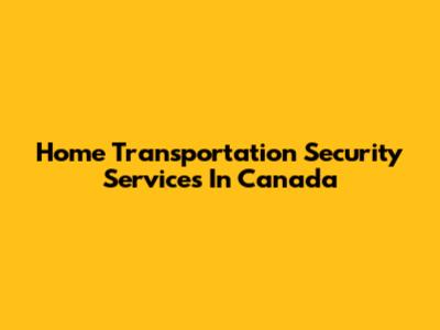 Home Transportation Security Services In Canada