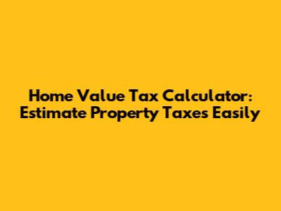 Home Value Tax Calculator: Estimate Property Taxes Easily