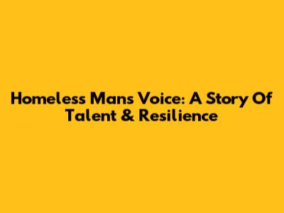 Homeless Man's Voice: A Story Of Talent & Resilience