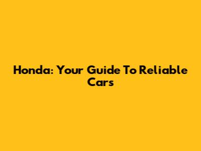 Honda: Your Guide To Reliable Cars