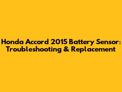 Honda Accord 2015 Battery Sensor: Troubleshooting & Replacement