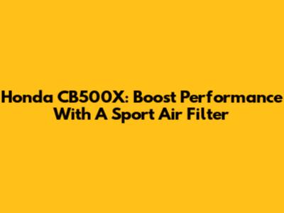 Honda CB500X: Boost Performance With A Sport Air Filter