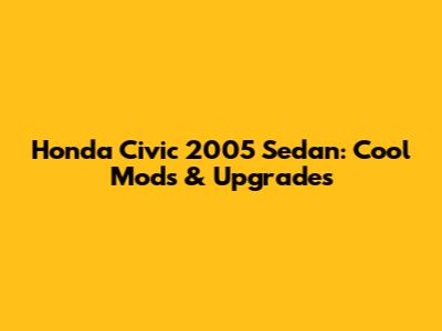 Honda Civic 2005 Sedan: Cool Mods & Upgrades