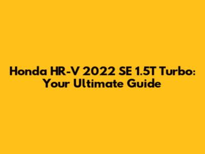 Honda HR-V 2022 SE 1.5T Turbo: Your Ultimate Guide