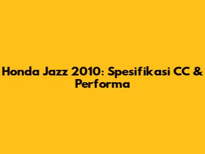 Honda Jazz 2010: Spesifikasi CC & Performa