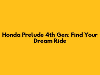 Honda Prelude 4th Gen: Find Your Dream Ride