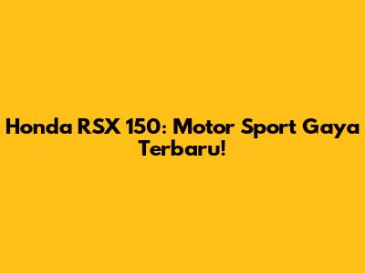 Honda RSX 150: Motor Sport Gaya Terbaru!