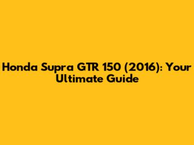 Honda Supra GTR 150 (2016): Your Ultimate Guide