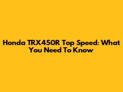 Honda TRX450R Top Speed: What You Need To Know