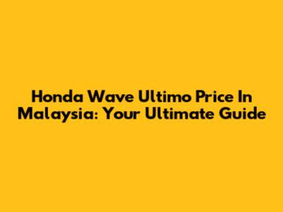 Honda Wave Ultimo Price In Malaysia: Your Ultimate Guide
