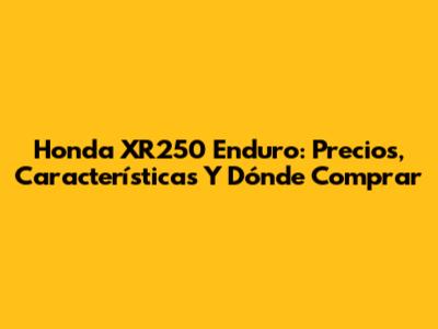 Honda XR250 Enduro: Precios, Características Y Dónde Comprar