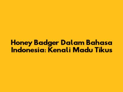 Honey Badger Dalam Bahasa Indonesia: Kenali "Madu Tikus"