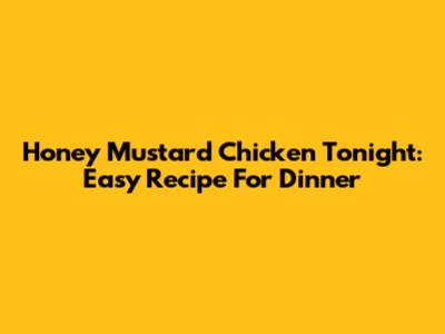Honey Mustard Chicken Tonight: Easy Recipe For Dinner