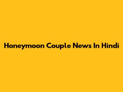 Honeymoon Couple News In Hindi