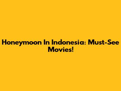 Honeymoon In Indonesia: Must-See Movies!