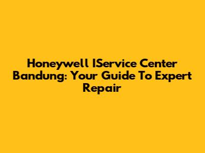Honeywell IService Center Bandung: Your Guide To Expert Repair
