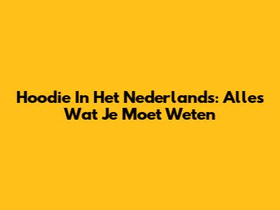 Hoodie In Het Nederlands: Alles Wat Je Moet Weten