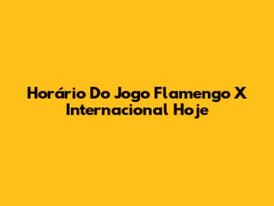 Horário Do Jogo Flamengo X Internacional Hoje