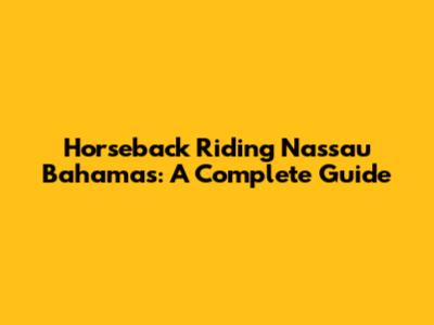 Horseback Riding Nassau Bahamas: A Complete Guide