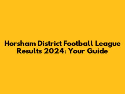 Horsham District Football League Results 2024: Your Guide