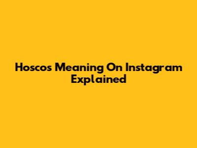 Hoscos Meaning On Instagram Explained