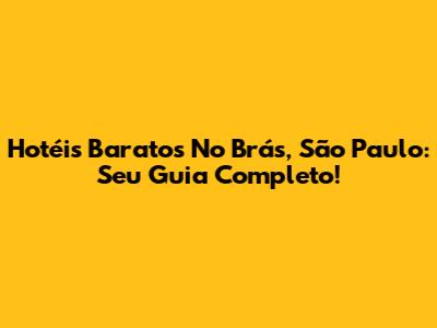 Hotéis Baratos No Brás, São Paulo: Seu Guia Completo!