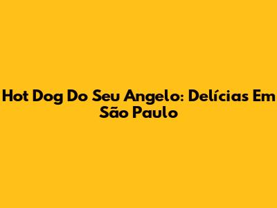 Hot Dog Do Seu Angelo: Delícias Em São Paulo