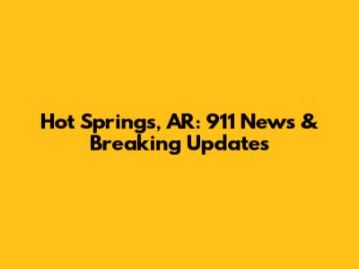 Hot Springs, AR: 911 News & Breaking Updates
