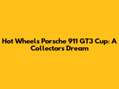 Hot Wheels Porsche 911 GT3 Cup: A Collector's Dream