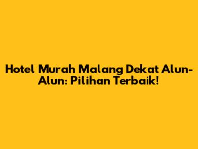 Hotel Murah Malang Dekat Alun-Alun: Pilihan Terbaik!