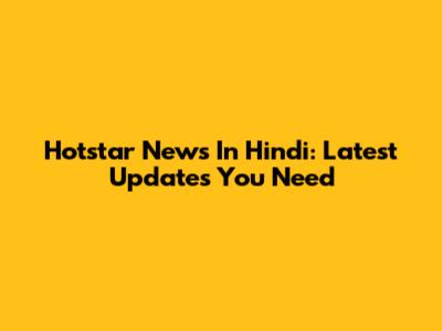 Hotstar News In Hindi: Latest Updates You Need