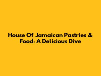 House Of Jamaican Pastries & Food: A Delicious Dive