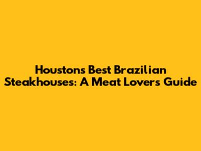 Houston's Best Brazilian Steakhouses: A Meat Lover's Guide