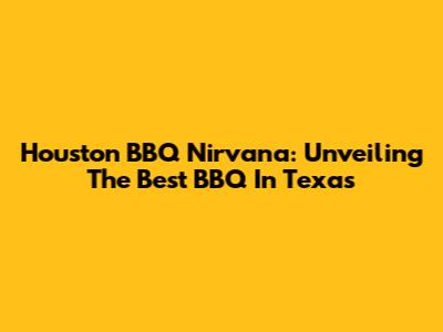 Houston BBQ Nirvana: Unveiling The Best BBQ In Texas