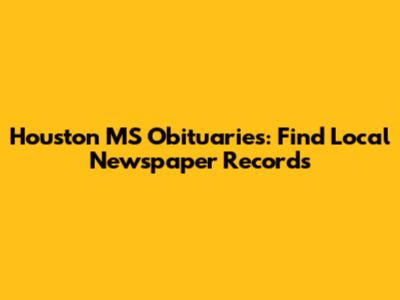 Houston MS Obituaries: Find Local Newspaper Records