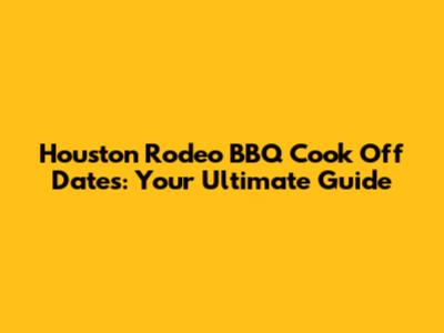 Houston Rodeo BBQ Cook Off Dates: Your Ultimate Guide