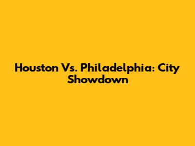 Houston Vs. Philadelphia: City Showdown