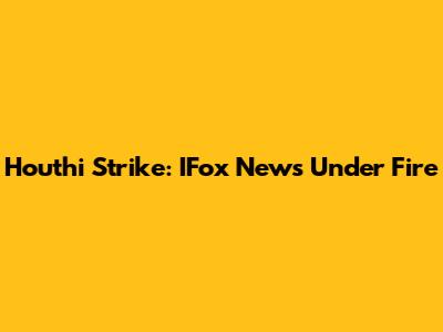 Houthi Strike: IFox News Under Fire