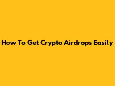 How To Get Crypto Airdrops Easily