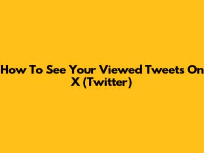 How To See Your Viewed Tweets On X (Twitter)