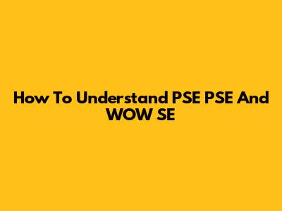 How To Understand PSE PSE And WOW SE