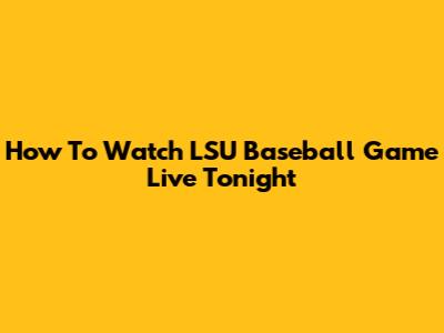 How To Watch LSU Baseball Game Live Tonight