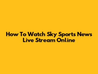 How To Watch Sky Sports News Live Stream Online