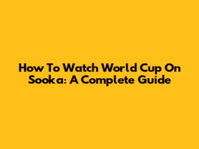 How To Watch World Cup On Sooka: A Complete Guide