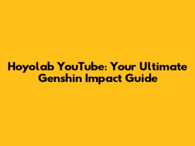 Hoyolab YouTube: Your Ultimate Genshin Impact Guide